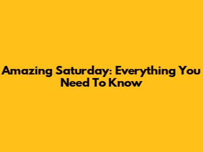 Amazing Saturday: Everything You Need To Know