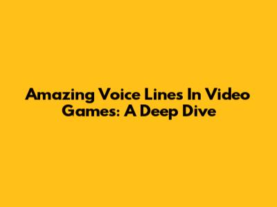 Amazing Voice Lines In Video Games: A Deep Dive