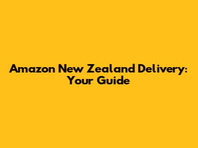 Amazon New Zealand Delivery: Your Guide
