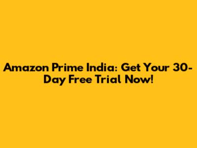 Amazon Prime India: Get Your 30-Day Free Trial Now!
