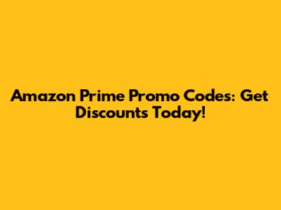 Amazon Prime Promo Codes: Get Discounts Today!