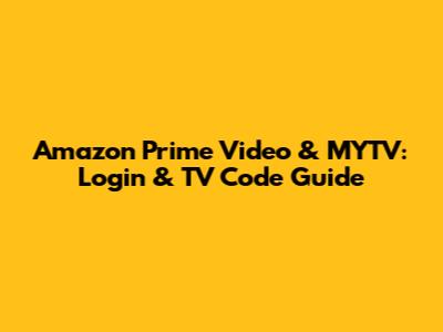 Amazon Prime Video & MYTV: Login & TV Code Guide