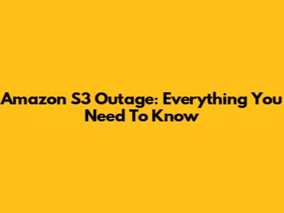 Amazon S3 Outage: Everything You Need To Know