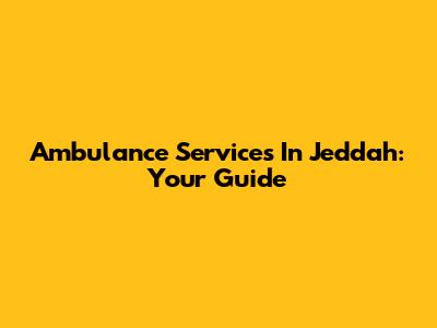Ambulance Services In Jeddah: Your Guide