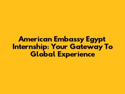 American Embassy Egypt Internship: Your Gateway To Global Experience