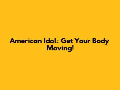 American Idol: Get Your Body Moving!