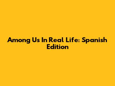 Among Us In Real Life: Spanish Edition