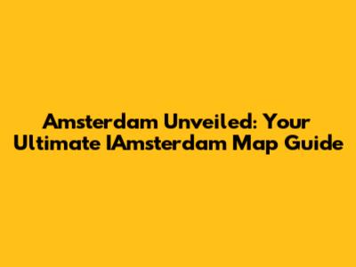 Amsterdam Unveiled: Your Ultimate IAmsterdam Map Guide