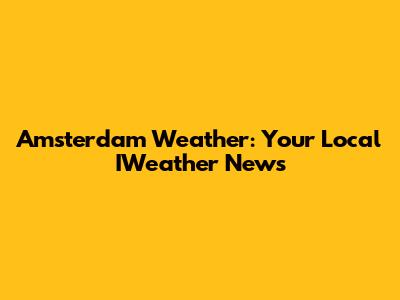 Amsterdam Weather: Your Local IWeather News