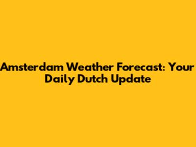 Amsterdam Weather Forecast: Your Daily Dutch Update