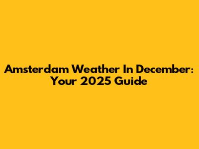 Amsterdam Weather In December: Your 2025 Guide