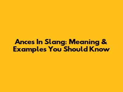 Ances In Slang: Meaning & Examples You Should Know