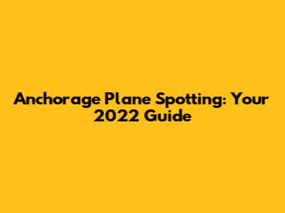 Anchorage Plane Spotting: Your 2022 Guide