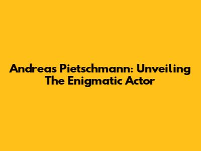 Andreas Pietschmann: Unveiling The Enigmatic Actor
