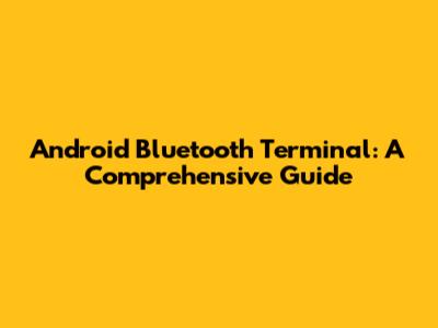 Android Bluetooth Terminal: A Comprehensive Guide