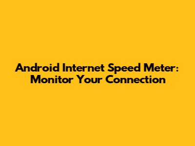 Android Internet Speed Meter: Monitor Your Connection