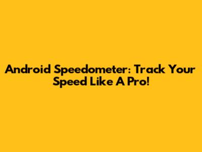 Android Speedometer: Track Your Speed Like A Pro!