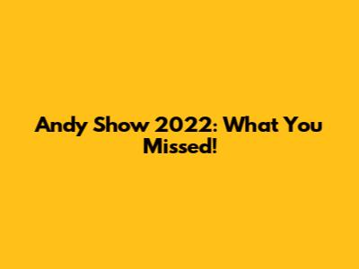 Andy Show 2022: What You Missed!