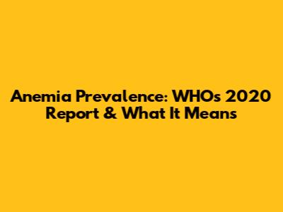 Anemia Prevalence: WHO's 2020 Report & What It Means