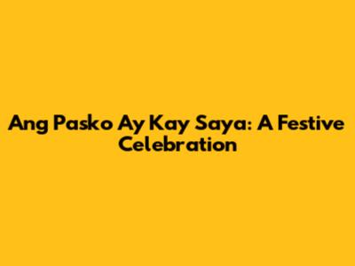 Ang Pasko Ay Kay Saya: A Festive Celebration