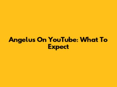 Angelus On YouTube: What To Expect