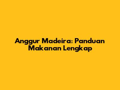Anggur Madeira: Panduan Makanan Lengkap