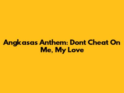 Angkasa's Anthem: Don't Cheat On Me, My Love