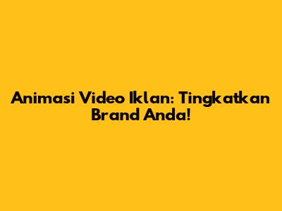 Animasi Video Iklan: Tingkatkan Brand Anda!