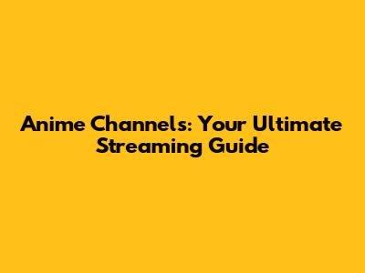 Anime Channels: Your Ultimate Streaming Guide