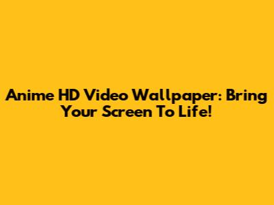 Anime HD Video Wallpaper: Bring Your Screen To Life!