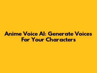 Anime Voice AI: Generate Voices For Your Characters