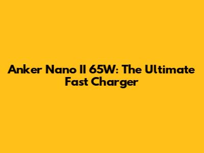 Anker Nano II 65W: The Ultimate Fast Charger