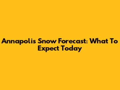 Annapolis Snow Forecast: What To Expect Today