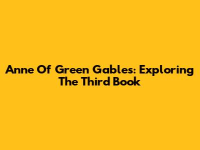 Anne Of Green Gables: Exploring The Third Book