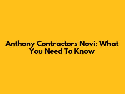 Anthony Contractors Novi: What You Need To Know