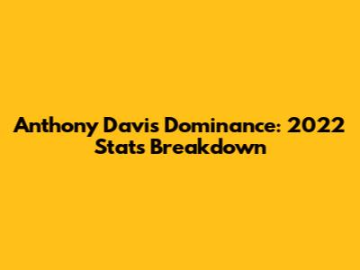 Anthony Davis' Dominance: 2022 Stats Breakdown