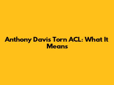 Anthony Davis' Torn ACL: What It Means