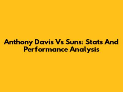 Anthony Davis Vs Suns: Stats And Performance Analysis