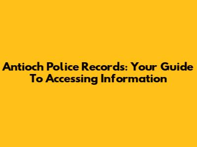 Antioch Police Records: Your Guide To Accessing Information