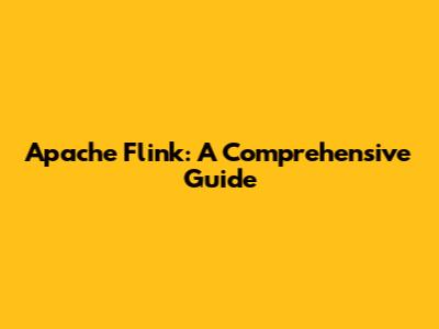 Apache Flink: A Comprehensive Guide