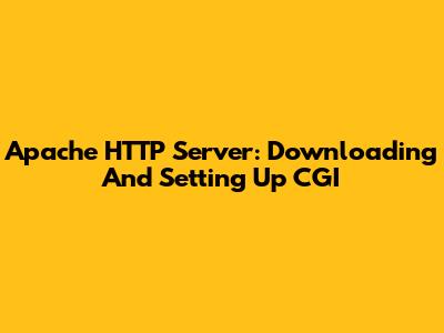 Apache HTTP Server: Downloading And Setting Up CGI