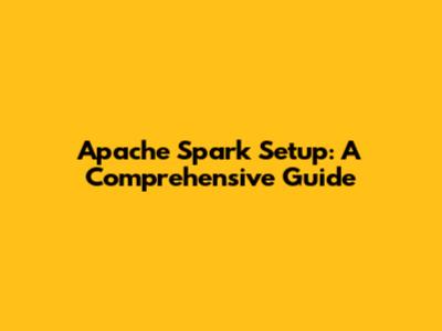 Apache Spark Setup: A Comprehensive Guide