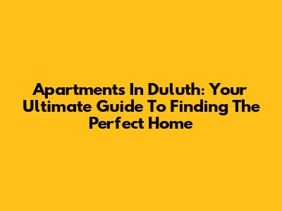 Apartments In Duluth: Your Ultimate Guide To Finding The Perfect Home