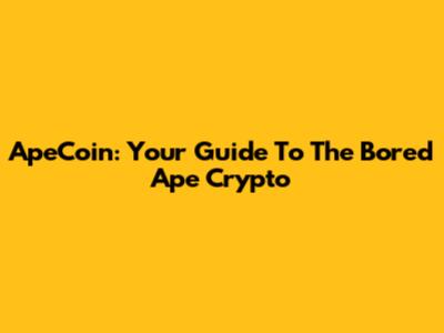 ApeCoin: Your Guide To The "Bored Ape" Crypto