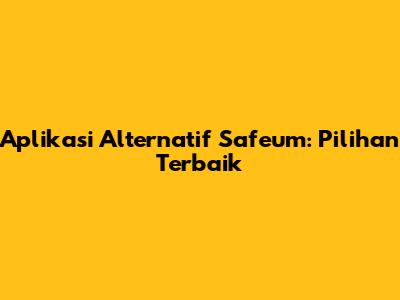 Aplikasi Alternatif Safeum: Pilihan Terbaik