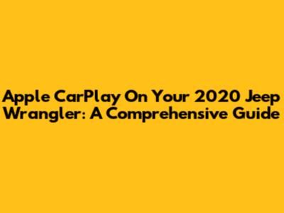 Apple CarPlay On Your 2020 Jeep Wrangler: A Comprehensive Guide