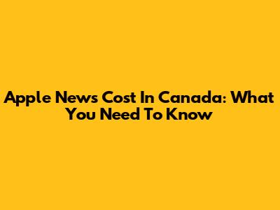 Apple News Cost In Canada: What You Need To Know