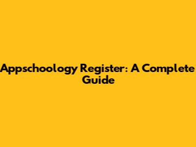 Appschoology Register: A Complete Guide