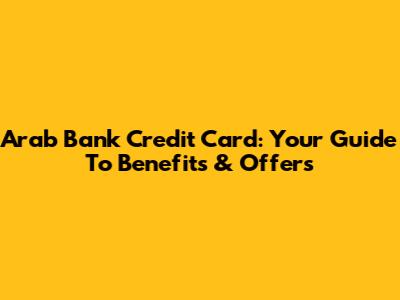 Arab Bank Credit Card: Your Guide To Benefits & Offers