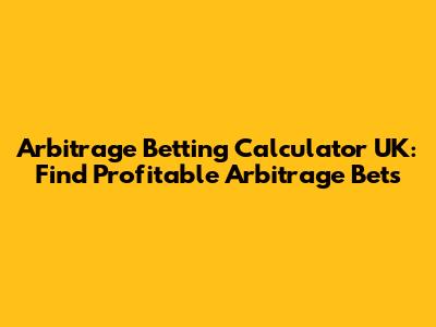 Arbitrage Betting Calculator UK: Find Profitable Arbitrage Bets